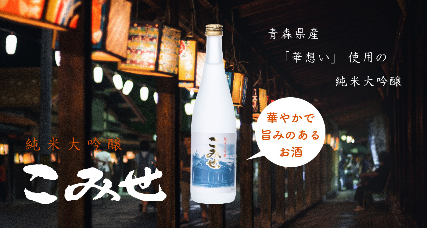 純米大吟醸こみせ 青森県産「華想い」使用の純米大吟醸 ～華やかで旨みのあるお酒～